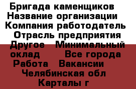 Бригада каменщиков › Название организации ­ Компания-работодатель › Отрасль предприятия ­ Другое › Минимальный оклад ­ 1 - Все города Работа » Вакансии   . Челябинская обл.,Карталы г.